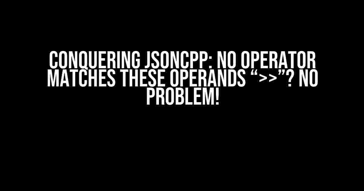 Conquering JSONcpp: No Operator Matches These Operands “>>”? No Problem!