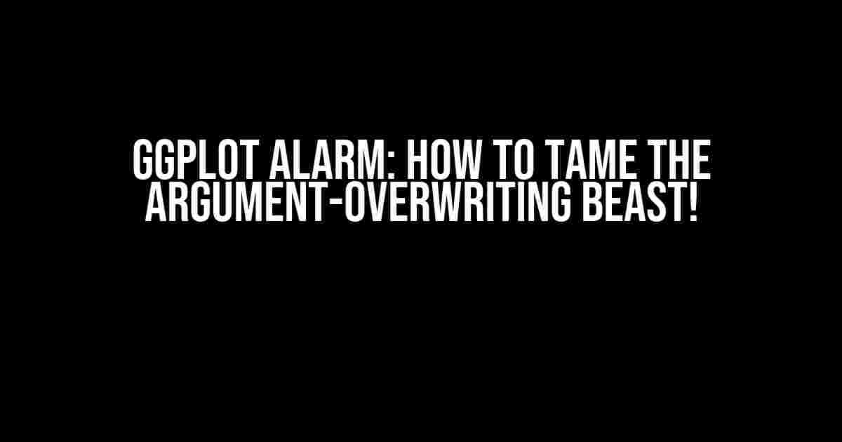 GGplot Alarm: How to Tame the Argument-Overwriting Beast!