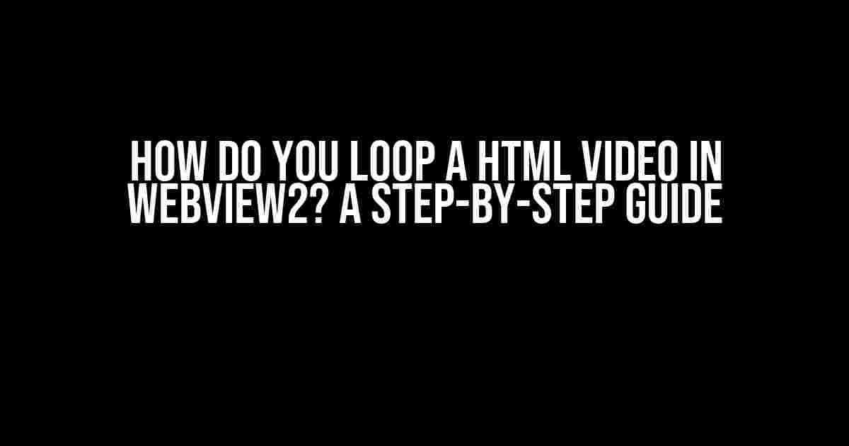 How do you loop a HTML video in Webview2? A Step-by-Step Guide