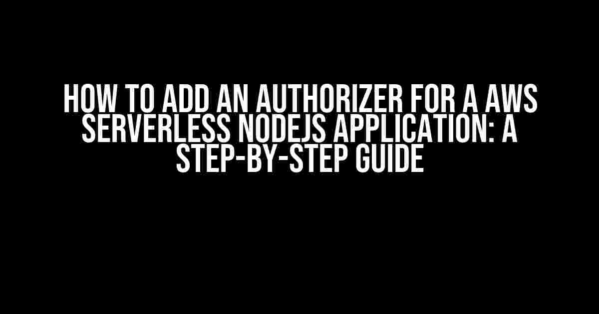 How to Add an Authorizer for a AWS Serverless NodeJS Application: A Step-by-Step Guide