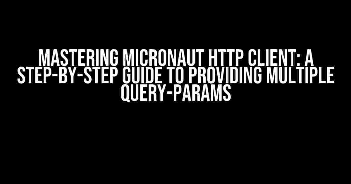 Mastering Micronaut HTTP Client: A Step-by-Step Guide to Providing Multiple Query-Params