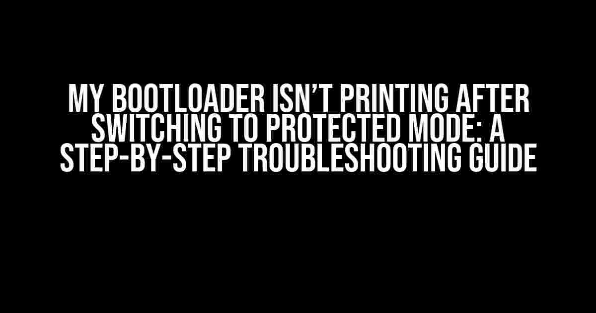 My Bootloader Isn’t Printing After Switching to Protected Mode: A Step-by-Step Troubleshooting Guide