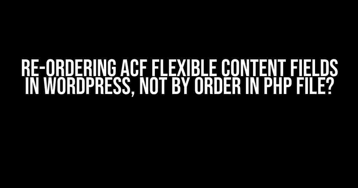 Re-ordering ACF Flexible Content Fields in WordPress, not by order in PHP file?