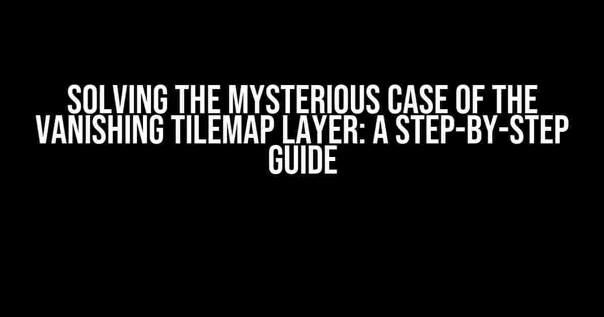 Solving the Mysterious Case of the Vanishing Tilemap Layer: A Step-by-Step Guide