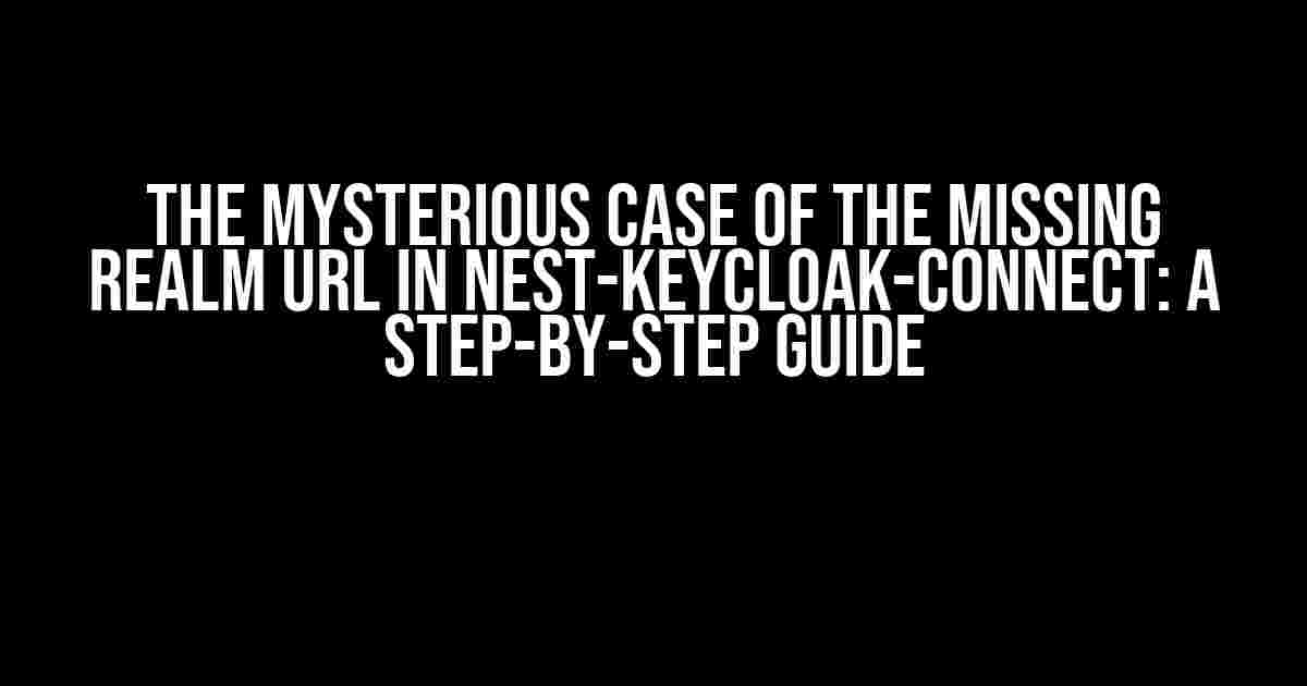 The Mysterious Case of the Missing Realm URL in Nest-Keycloak-Connect: A Step-by-Step Guide