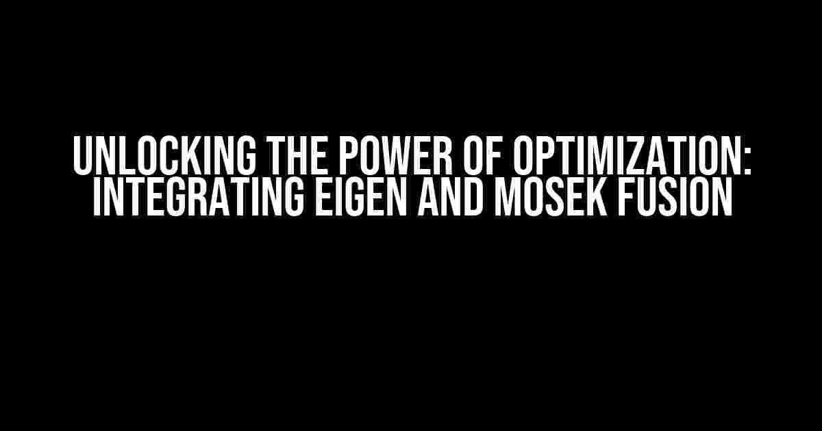 Unlocking the Power of Optimization: Integrating Eigen and Mosek Fusion